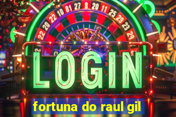 fortuna do raul gil